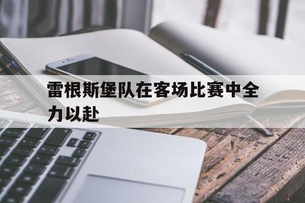 开云体育登录-雷根斯堡队在客场比赛中全力以赴